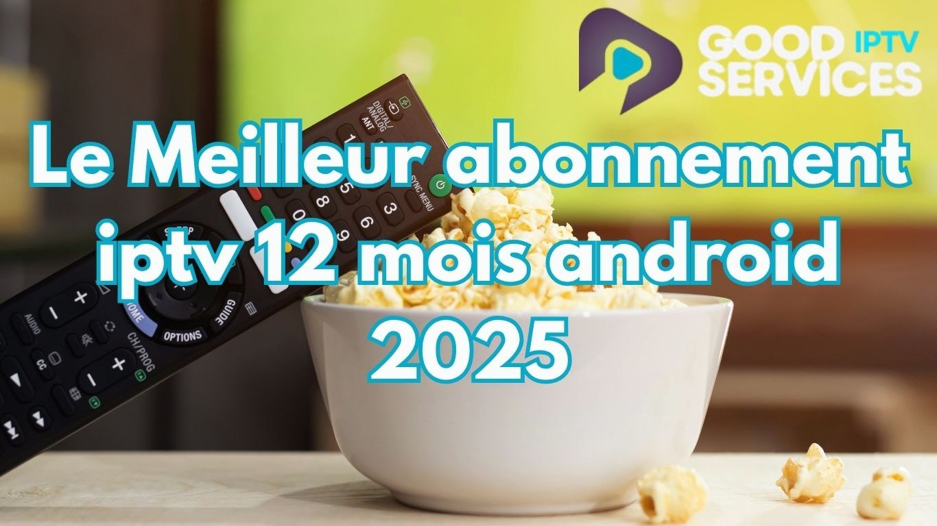 Le Meilleur abonnement iptv 12 mois android 2025