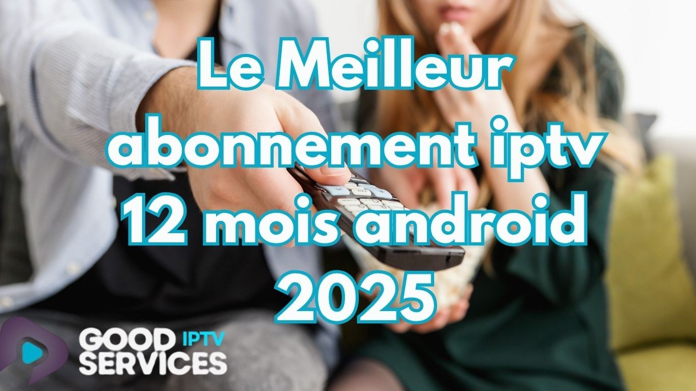 Le Meilleur abonnement iptv 12 mois android 2025