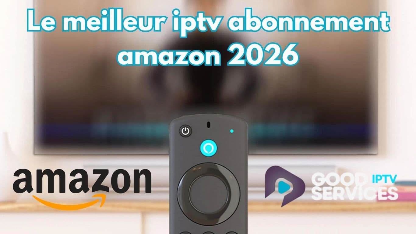 Le meilleur iptv abonnement amazon 2026