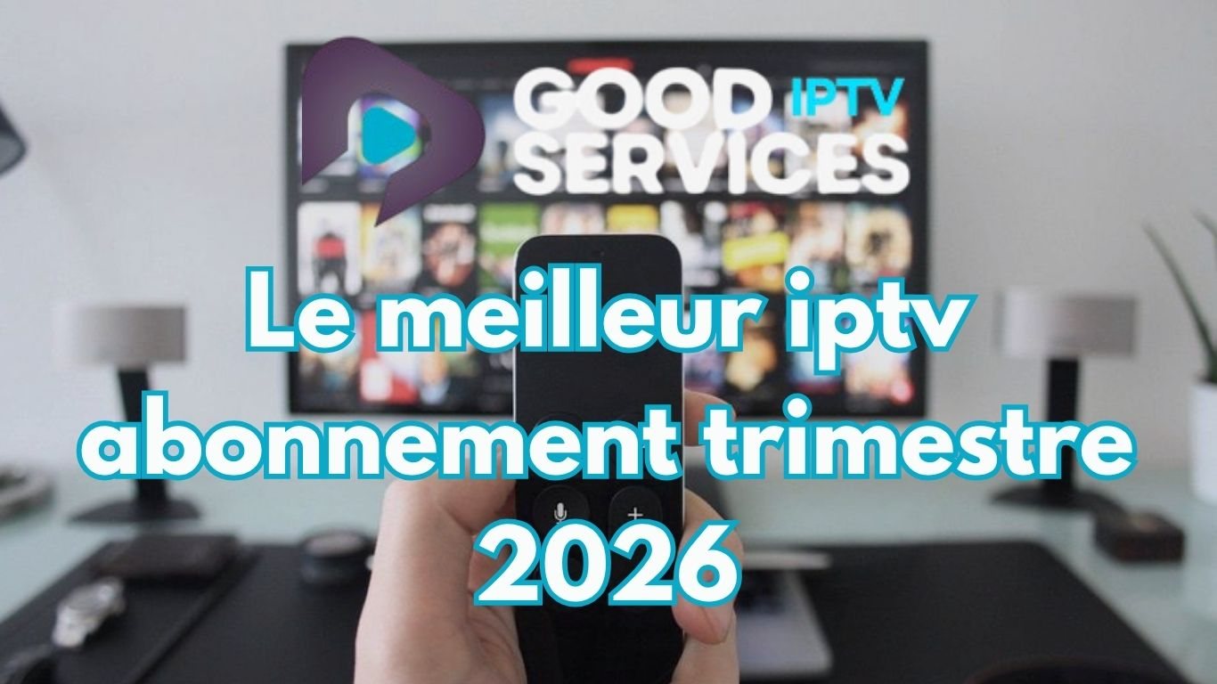 Le meilleur iptv abonnement trimestre 2026
