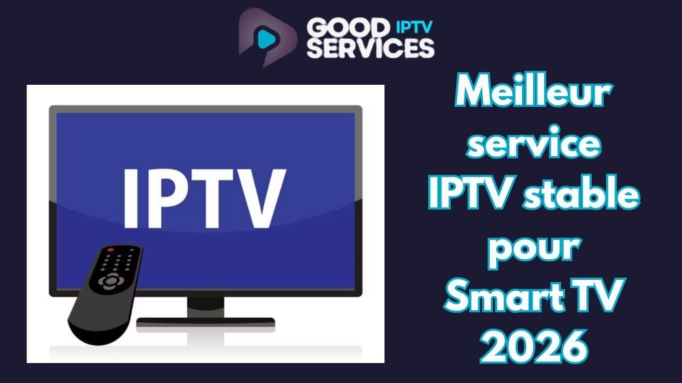 Meilleur service IPTV stable pour Smart TV 2026