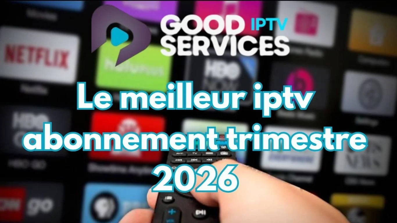 Le meilleur iptv abonnement trimestre 2026